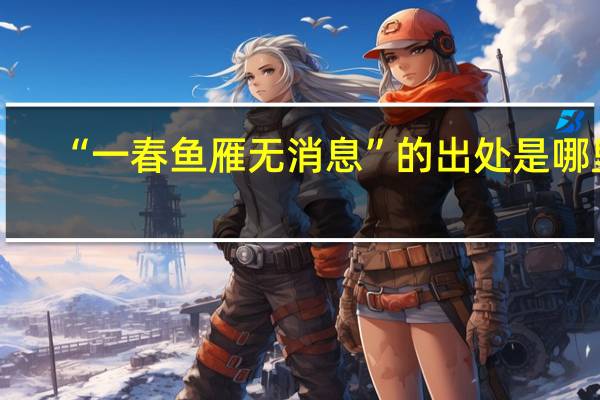 “一春鱼雁无消息”的出处是哪里