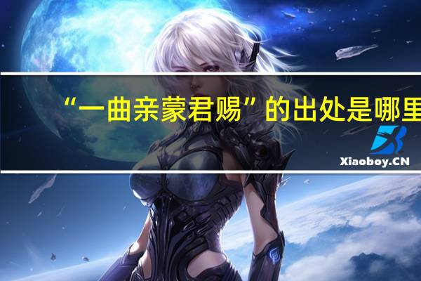 “一曲亲蒙君赐”的出处是哪里