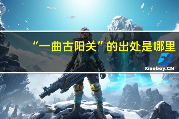 “一曲古阳关”的出处是哪里