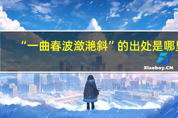“一曲春波潋滟斜”的出处是哪里