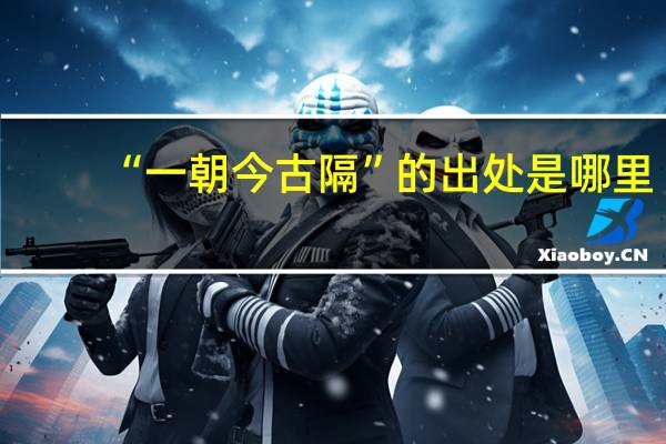 “一朝今古隔”的出处是哪里