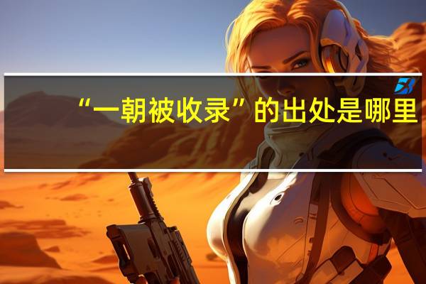 “一朝被收录”的出处是哪里