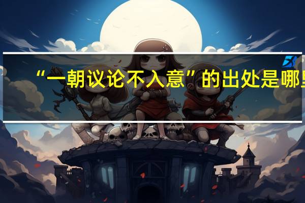 “一朝议论不入意”的出处是哪里