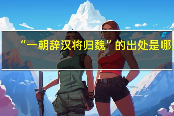 “一朝辞汉将归魏”的出处是哪里