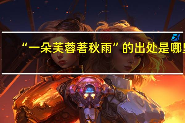 “一朵芙蓉著秋雨”的出处是哪里