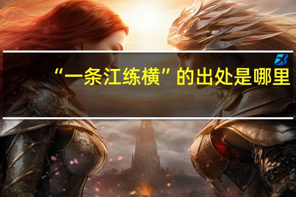“一条江练横”的出处是哪里