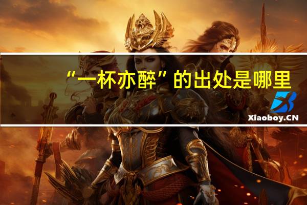 “一杯亦醉”的出处是哪里