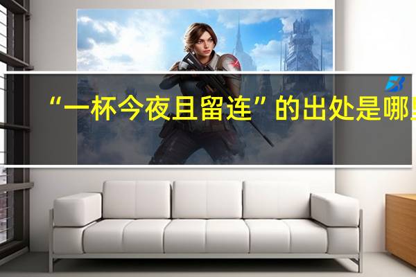 “一杯今夜且留连”的出处是哪里
