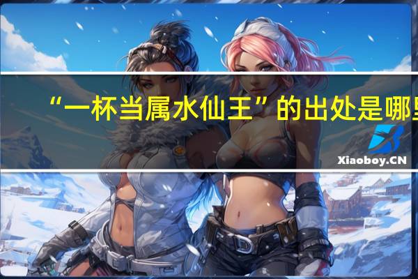 “一杯当属水仙王”的出处是哪里