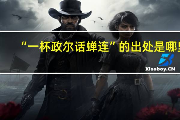 “一杯政尔话蝉连”的出处是哪里