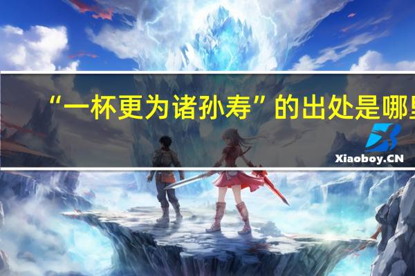 “一杯更为诸孙寿”的出处是哪里