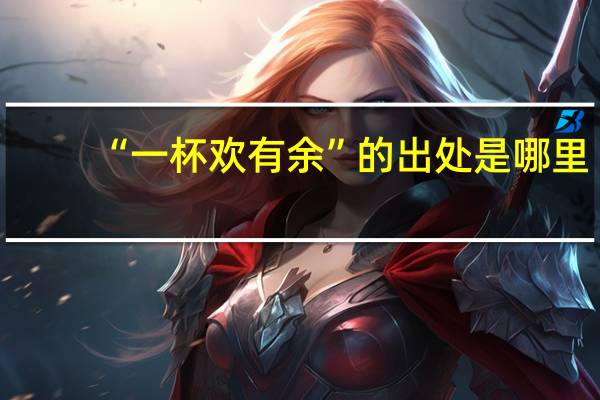 “一杯欢有余”的出处是哪里