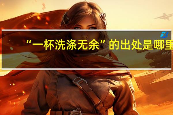 “一杯洗涤无余”的出处是哪里