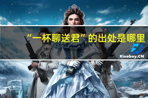 “一杯聊送君”的出处是哪里