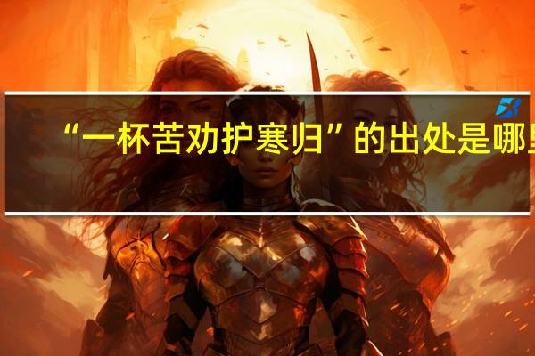 “一杯苦劝护寒归”的出处是哪里