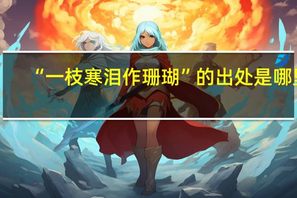 “一枝寒泪作珊瑚”的出处是哪里
