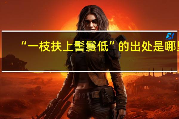 “一枝扶上髻鬟低”的出处是哪里