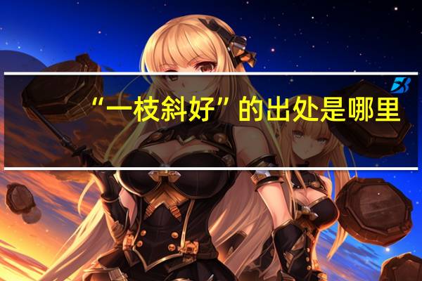 “一枝斜好”的出处是哪里