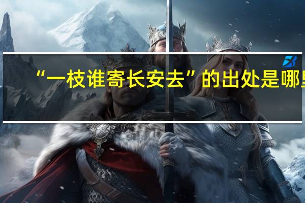 “一枝谁寄长安去”的出处是哪里