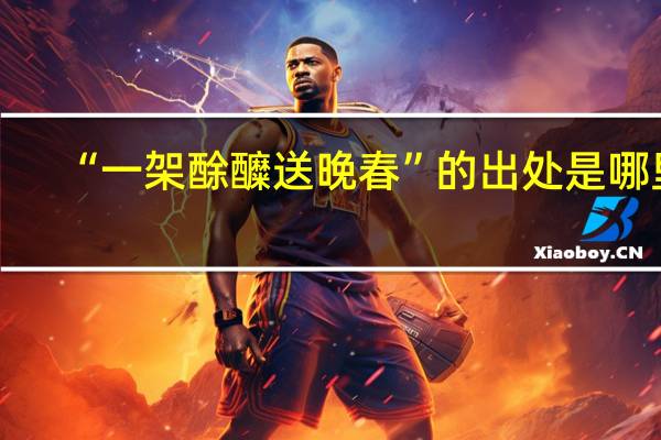 “一架酴醾送晚春”的出处是哪里