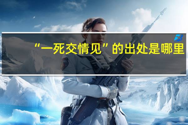 “一死交情见”的出处是哪里