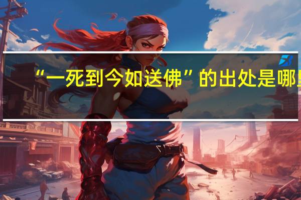 “一死到今如送佛”的出处是哪里