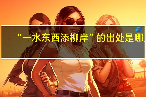 “一水东西添柳岸”的出处是哪里