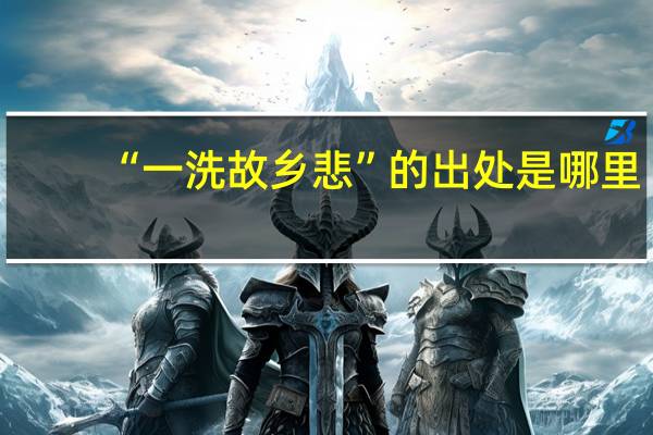 “一洗故乡悲”的出处是哪里