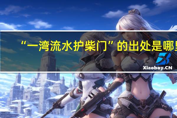 “一湾流水护柴门”的出处是哪里