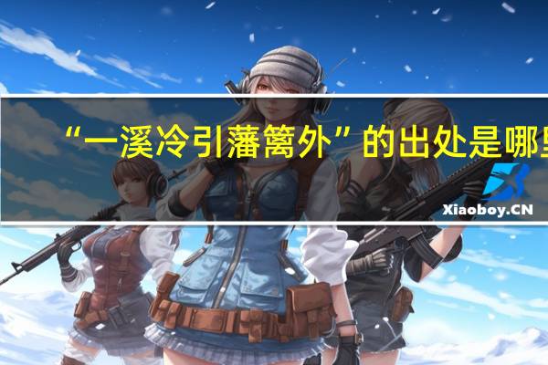 “一溪冷引藩篱外”的出处是哪里