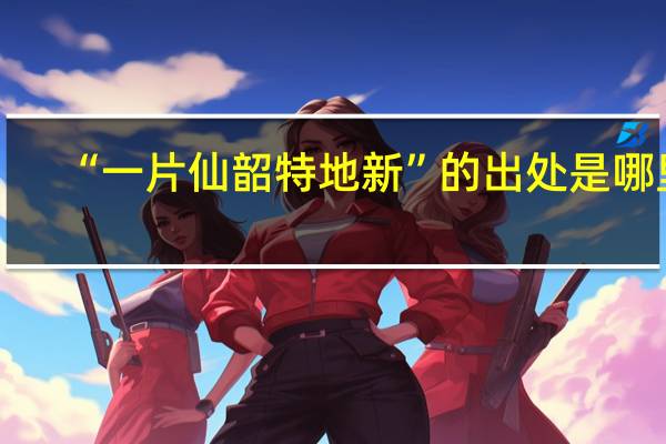 “一片仙韶特地新”的出处是哪里