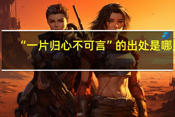“一片归心不可言”的出处是哪里