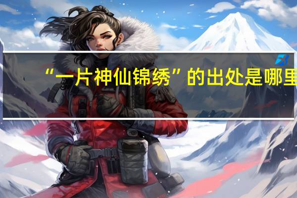 “一片神仙锦绣”的出处是哪里