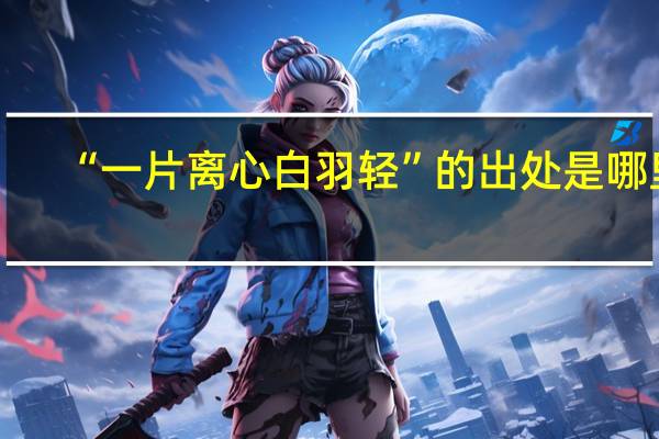 “一片离心白羽轻”的出处是哪里