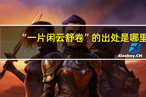 “一片闲云舒卷”的出处是哪里