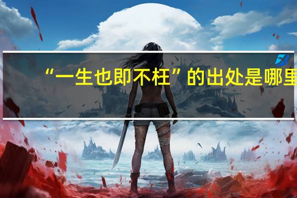 “一生也即不枉”的出处是哪里