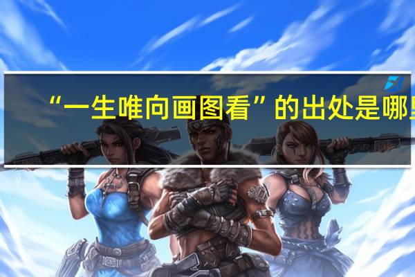 “一生唯向画图看”的出处是哪里