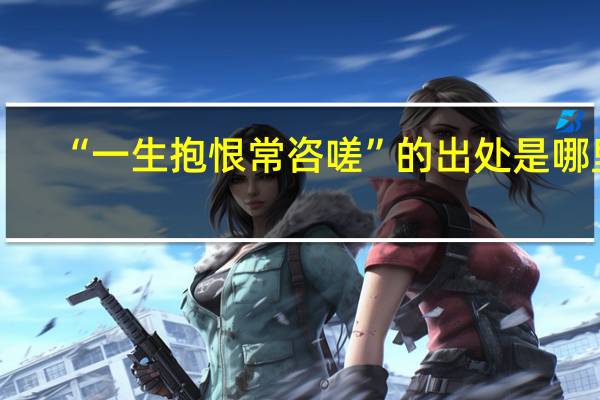 “一生抱恨常咨嗟”的出处是哪里