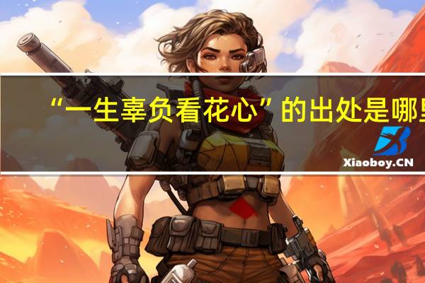 “一生辜负看花心”的出处是哪里