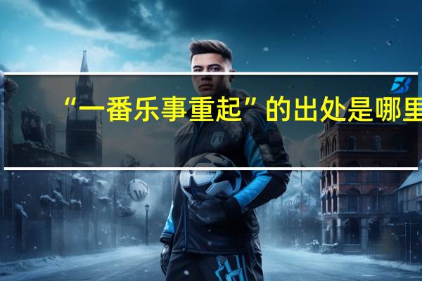 “一番乐事重起”的出处是哪里