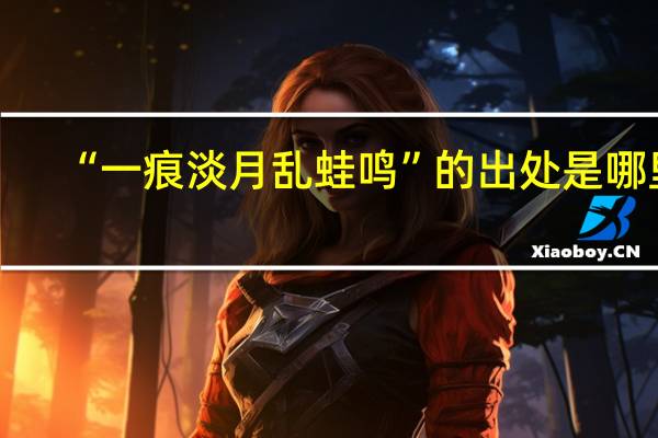 “一痕淡月乱蛙鸣”的出处是哪里