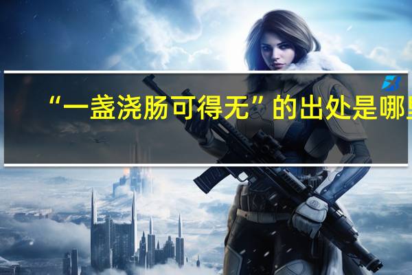 “一盏浇肠可得无”的出处是哪里