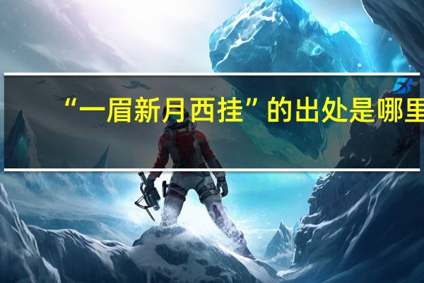 “一眉新月西挂”的出处是哪里
