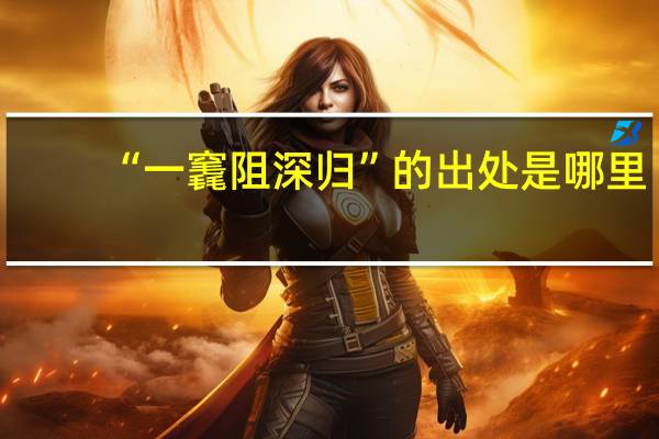 “一竁阻深归”的出处是哪里