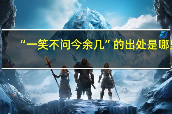 “一笑不问今余几”的出处是哪里