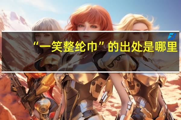 “一笑整纶巾”的出处是哪里