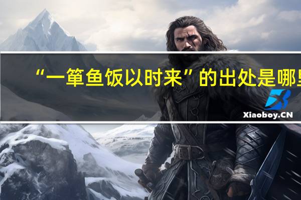 “一箪鱼饭以时来”的出处是哪里
