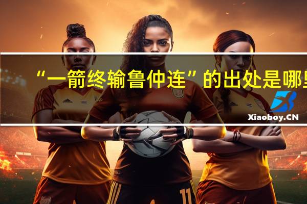 “一箭终输鲁仲连”的出处是哪里