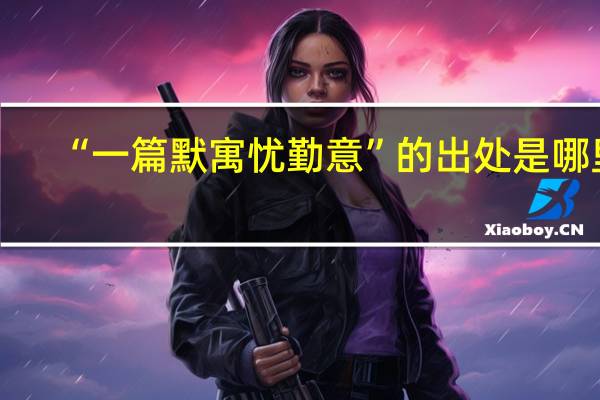 “一篇默寓忧勤意”的出处是哪里