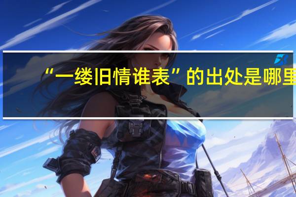 “一缕旧情谁表”的出处是哪里